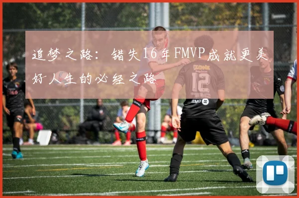 追梦之路：错失16年FMVP成就更美好人生的必经之路