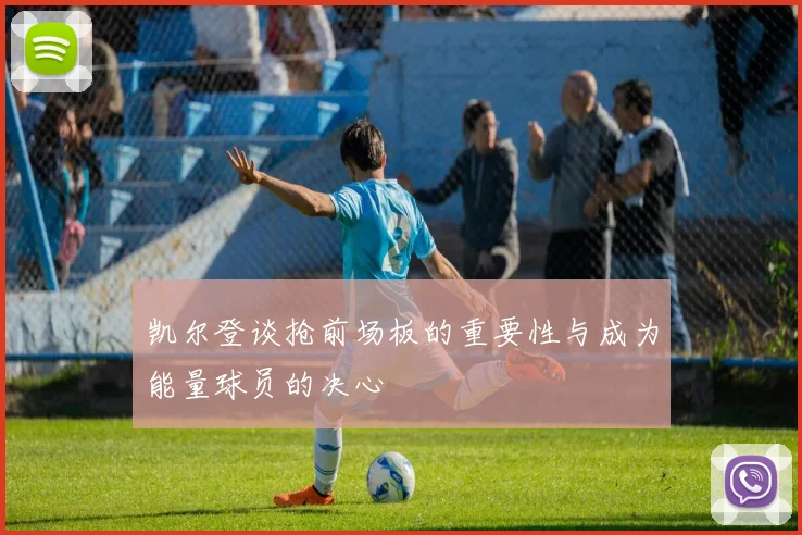 凯尔登谈抢前场板的重要性与成为能量球员的决心