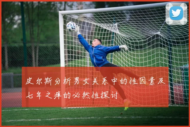 皮尔斯分析男女关系中的性因素及七年之痒的必然性探讨