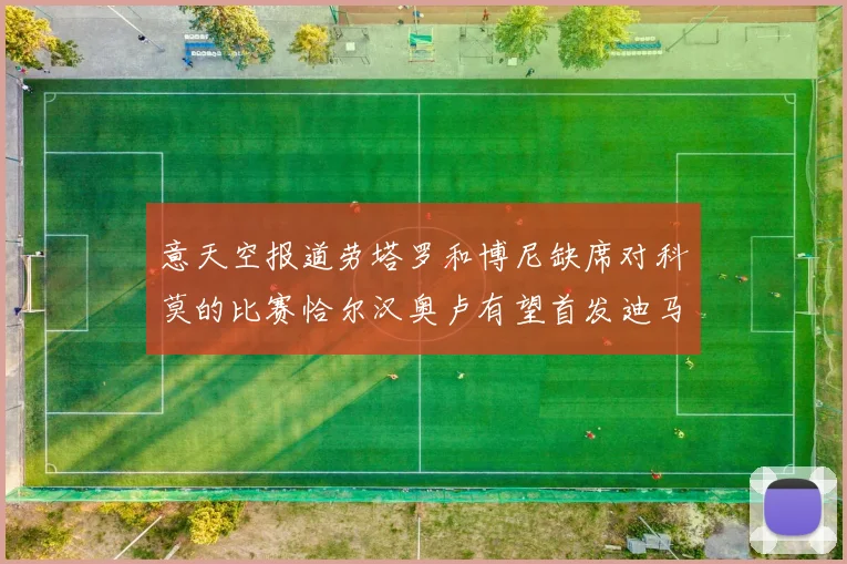 意天空报道劳塔罗和博尼缺席对科莫的比赛恰尔汉奥卢有望首发迪马尔科或将轮休