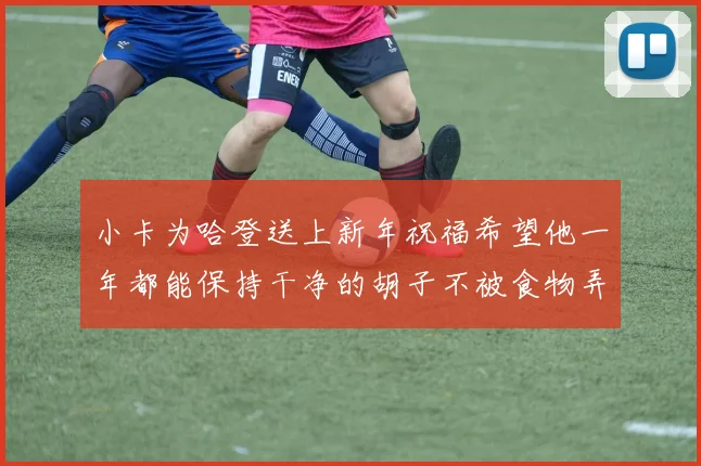 小卡为哈登送上新年祝福希望他一年都能保持干净的胡子不被食物弄脏