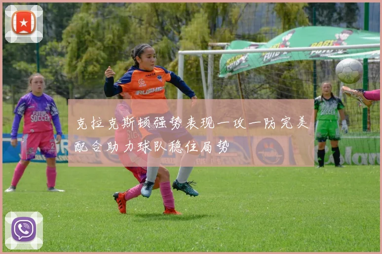 克拉克斯顿强势表现一攻一防完美配合助力球队稳住局势
