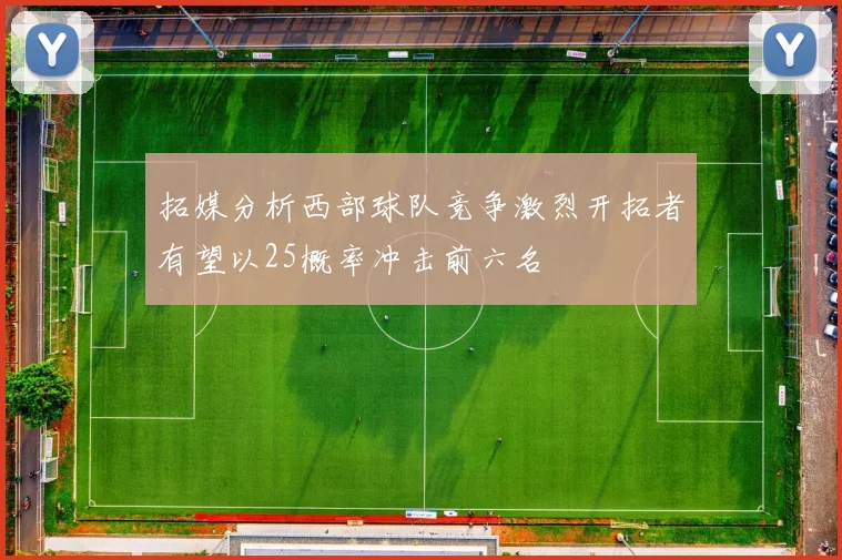 拓媒分析西部球队竞争激烈开拓者有望以25概率冲击前六名
