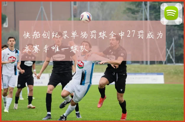 快船创纪录单场罚球全中27罚成为本赛季唯一球队