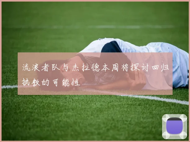 流浪者队与杰拉德本周将探讨回归执教的可能性