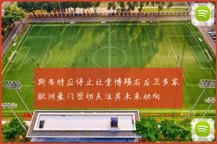 斯洛特应停止让索博踢右后卫多家欧洲豪门密切关注其未来动向
