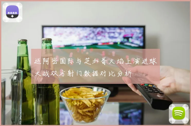 迈阿密国际与芝加哥火焰上演进球大战双方射门数据对比分析
