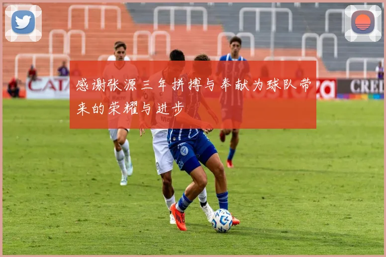 感谢张源三年拼搏与奉献为球队带来的荣耀与进步