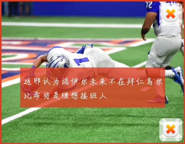 迈耶认为诺伊尔未来不在拜仁乌尔比希将是理想接班人