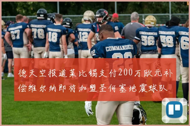 德天空报道莱比锡支付200万欧元补偿维尔纳即将加盟圣何塞地震球队