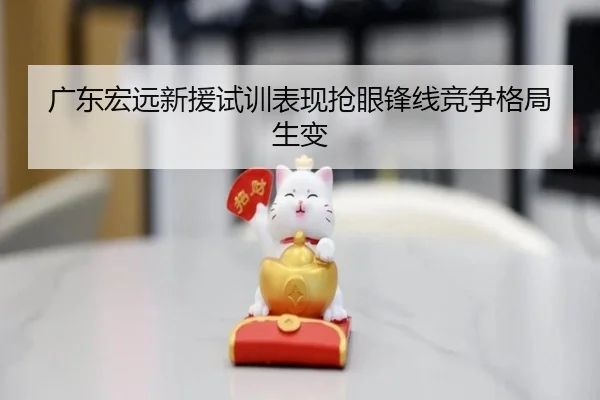 广东宏远新援试训表现抢眼锋线竞争格局生变